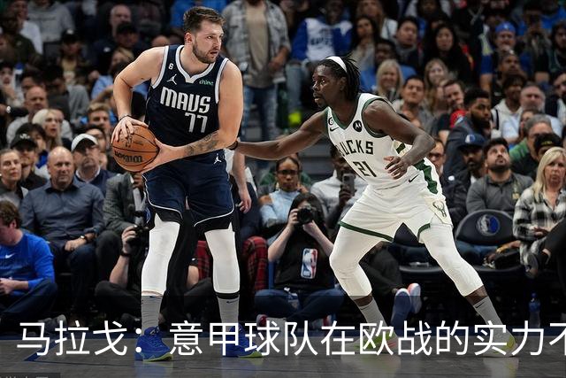 马拉戈：意甲球队在欧战的实力不止如此；意大利年轻人并不差